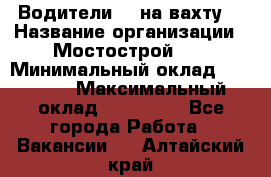 Водители BC на вахту. › Название организации ­ Мостострой 17 › Минимальный оклад ­ 87 000 › Максимальный оклад ­ 123 000 - Все города Работа » Вакансии   . Алтайский край